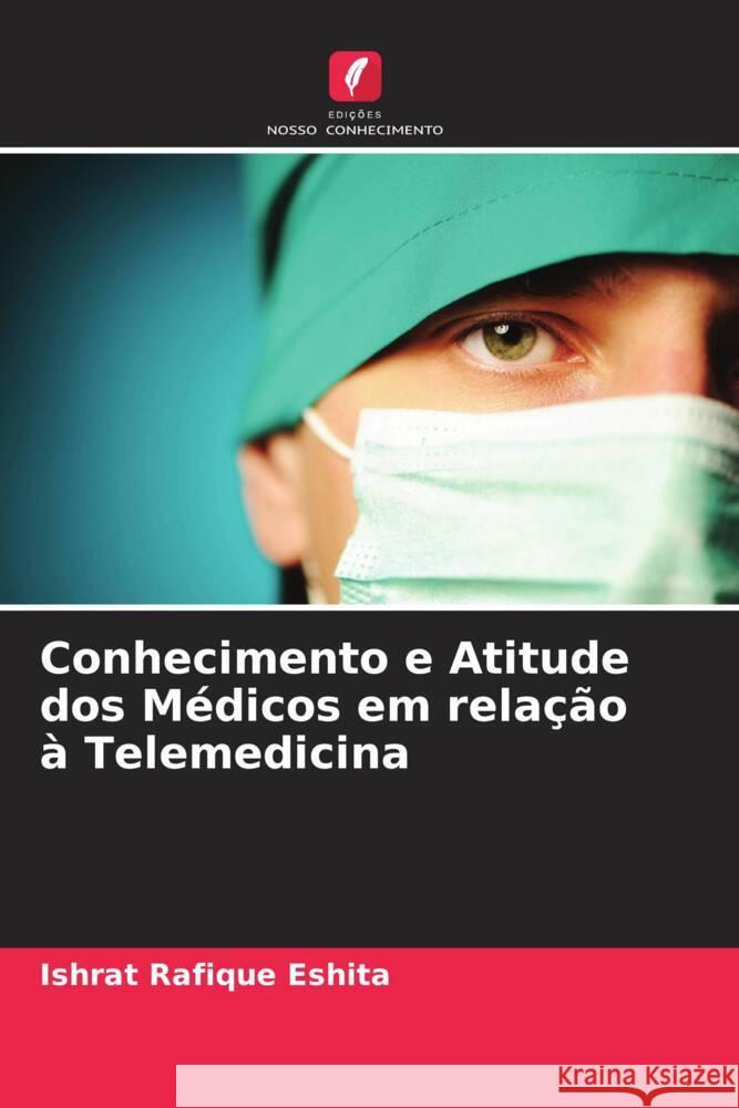 Conhecimento e Atitude dos M?dicos em rela??o ? Telemedicina Ishrat Rafique Eshita 9786207491698 Edicoes Nosso Conhecimento - książka