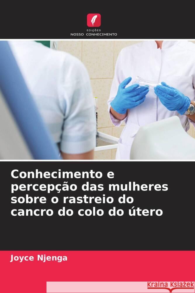 Conhecimento e percepção das mulheres sobre o rastreio do cancro do colo do útero Njenga, Joyce 9786204469423 Edições Nosso Conhecimento - książka