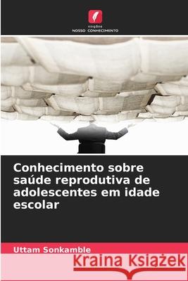 Conhecimento sobre sa?de reprodutiva de adolescentes em idade escolar Uttam Sonkamble 9786209378010 Edicoes Nosso Conhecimento - książka