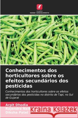 Conhecimentos dos horticultores sobre os efeitos secund?rios dos pesticidas Arpit Dhodia Rajendra Naik Diksha Patel 9786207584994 Edicoes Nosso Conhecimento - książka