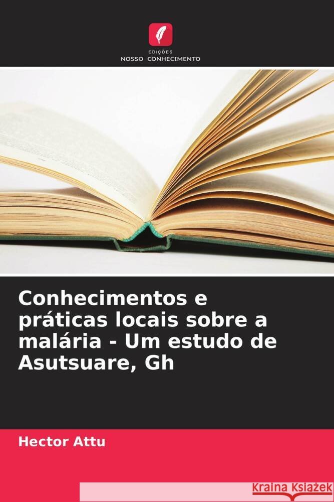 Conhecimentos e práticas locais sobre a malária - Um estudo de Asutsuare, Gh Attu, Hector 9786205587430 Edições Nosso Conhecimento - książka