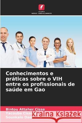 Conhecimentos e praticas sobre o VIH entre os profissionais de saude em Gao Bintou Attaher Cisse Yacouba Cissoko Sounkalo Dao 9786206211150 Edicoes Nosso Conhecimento - książka