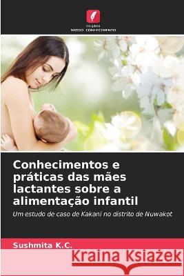 Conhecimentos e práticas das mães lactantes sobre a alimentação infantil Sushmita K C 9786205252406 Edicoes Nosso Conhecimento - książka