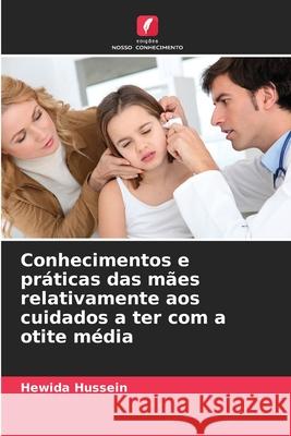 Conhecimentos e práticas das mães relativamente aos cuidados a ter com a otite média Hussein, Hewida 9786208703608 Edições Nosso Conhecimento - książka