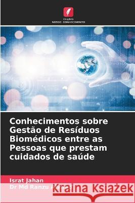 Conhecimentos sobre Gestão de Resíduos Biomédicos entre as Pessoas que prestam cuidados de saúde Jahan, Israt 9786205264737 Edicoes Nosso Conhecimento - książka