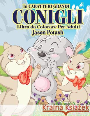 Conigli Libro da Colorare Per Adulti ( In Caraterri Grandi) Potash, Jason 9781533367914 Createspace Independent Publishing Platform - książka