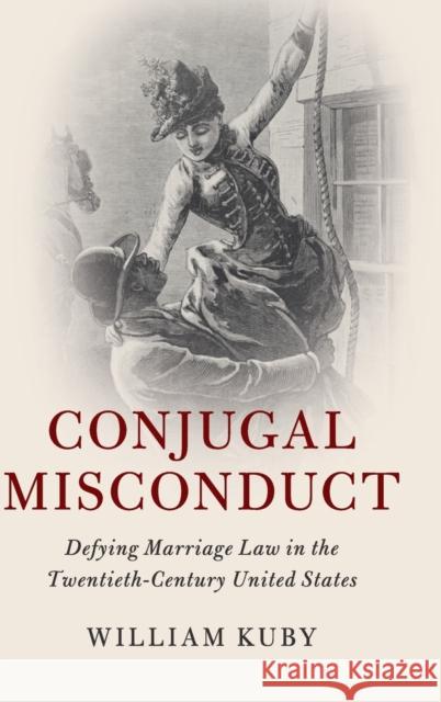 Conjugal Misconduct: Defying Marriage Law in the Twentieth-Century United States William Kuby 9781107160262 Cambridge University Press - książka