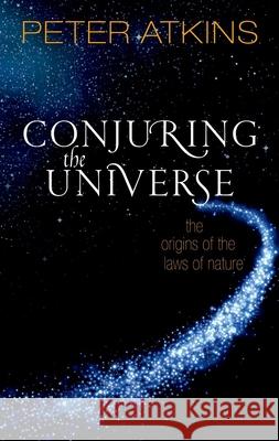 Conjuring the Universe: The Origins of the Laws of Nature Atkins, Peter 9780198813378 Oxford University Press, USA - książka