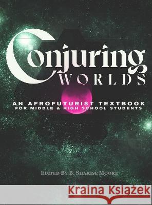 Conjuring Worlds: An Afrofuturist Textbook for Middle and High School Students B Sharise Moore J Owl Farand Helena L Hartsfield 9780578354507 Conjure World - książka