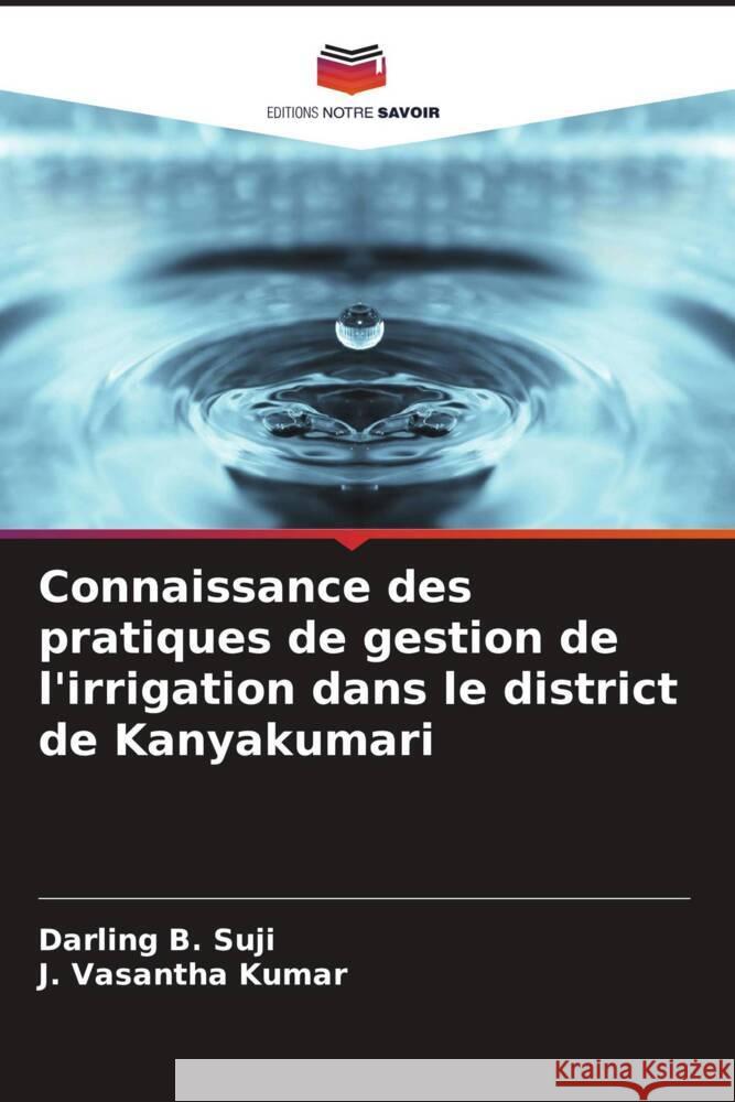 Connaissance des pratiques de gestion de l'irrigation dans le district de Kanyakumari Suji, Darling B., Kumar, J. Vasantha 9786204711362 Editions Notre Savoir - książka