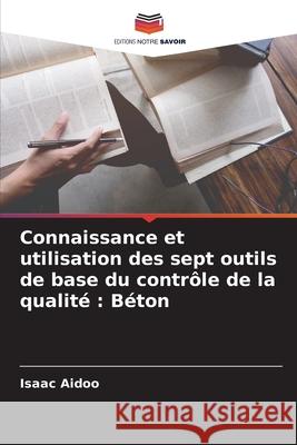 Connaissance et utilisation des sept outils de base du contrôle de la qualité: Béton Aidoo, Isaac 9786204138794 Editions Notre Savoir - książka