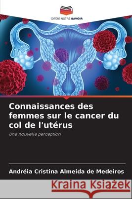 Connaissances des femmes sur le cancer du col de l'utérus Almeida de Medeiros, Andréia Cristina 9786208712655 Editions Notre Savoir - książka