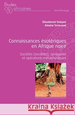 Connaissances ésotériques en Afrique noire: Sociétés (secrètes), spiritualité et opérations métaphysiques Tatoloum Amane, Vaïdjiké, Dieudonné 9782343236827 Editions L'Harmattan - książka