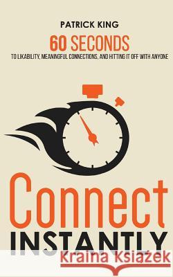 Connect Instantly: 60 Seconds to Likability, Meaningful Connections, and Hitting It Off With Anyone Patrick King 9781545475683 Createspace Independent Publishing Platform - książka