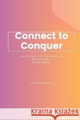 Connect to Conquer: Mastering the Labyrinth of Professional Networking Leo Kensington   9781803425627 Leo Kensington - książka