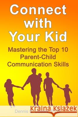 Connect with Your Kid: Mastering the Top 10 Parent-Child Communication Skills Dennis E. Coates 9781734805130 First Summit Publishing - książka