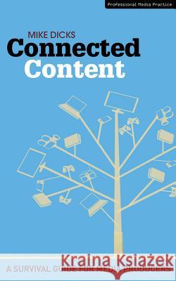 Connected Content: A mulit-platform survival guide for media producers Mike Dicks 9781408132548 Bloomsbury Publishing PLC - książka