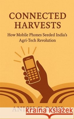 Connected Harvests: How Mobile Phones Seeded India's Agri-Tech Revolution Anish K Ravi 9798898265946 Notion Press - książka