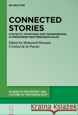 Connected Stories: Contacts, Traditions and Transmissions in Premodern Mediterranean Islam Mohamed Meouak Cristina Puente 9783110772562 de Gruyter - książka