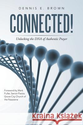 Connected!: Unlocking the DNA of Authentic Prayer Dennis E. Brown 9781490860619 WestBow Press - książka