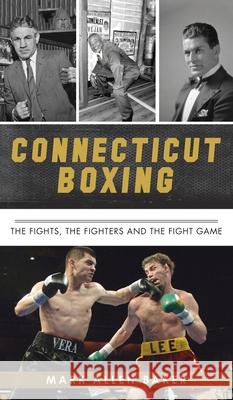 Connecticut Boxing: The Fights, the Fighters and the Fight Game Mark Allen Baker 9781540247537 History PR - książka