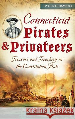 Connecticut Pirates & Privateers: Treasure and Treachery in the Constitution State Wick Griswold 9781540213433 History Press Library Editions - książka