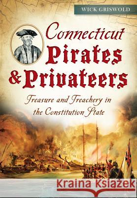 Connecticut Pirates & Privateers:: Treasure and Treachery in the Constitution State Wick Griswold 9781626199217 History Press - książka
