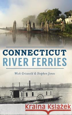 Connecticut River Ferries Wick Griswold Stephen Jones 9781540228925 History Press Library Editions - książka