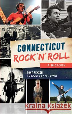 Connecticut Rock 'n' Roll: A History Tony Renzoni Foreword By Ken Evans 9781540225535 History Press Library Editions - książka