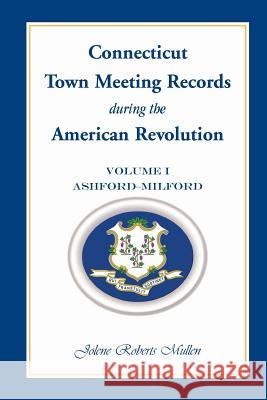 Connecticut Town Meeting Records During the American Revolution: Volume 1, Ashford - Milford Mullen, Jolene Roberts 9780788453144 Heritage Books - książka