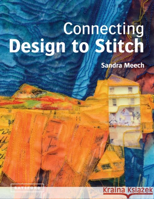 Connecting Design To Stitch: Applying the secrets of art and design to quilting and textile art Sandra Meech 9781849940245 Batsford - książka