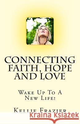 Connecting Faith, Hope and Love: Wake Up To A New Life Frazier, Kellie a. 9781463553661 Createspace - książka