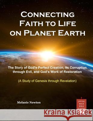 Connecting Faith to Life on Planet Earth: The Story of God's Perfect Creation, Its Corruption through Evil, and God's Work of Restoration Melanie Newton 9781719357456 Createspace Independent Publishing Platform - książka