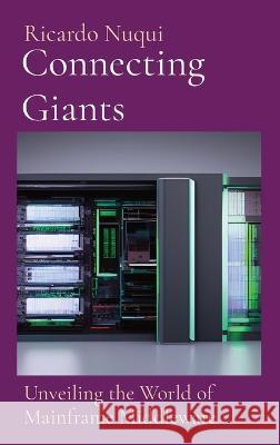 Connecting Giants: Unveiling the World of Mainframe Middleware Ricardo Nuqui   9789815164947 Nuqui Ricardo Regala - książka