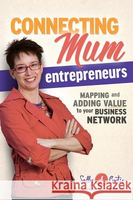 Connecting Mum Entrepreneurs: Mapping and Adding Value to Your Business Network Sally a. Curtis Richard Burian Melissa Caron 9780994427403 Sally a Curtis - książka
