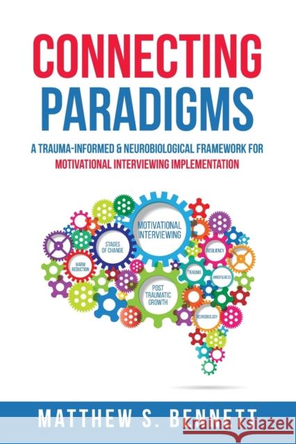 Connecting Paradigms: A Trauma-Informed & Neurobiological Framework for Motivational Interviewing Implementation Matthew S Bennett 9781521800850 Independently Published - książka