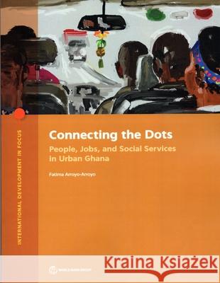 Connecting the Dots: People, Jobs, and Social Services in Urban Ghana Arroyo-Arroyo, Fatima 9781464816765 Eurospan (JL) - książka