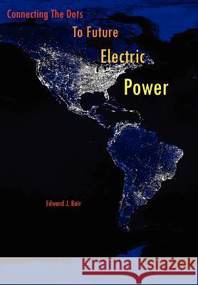 Connecting The Dots To Future Electric Power Edward J. Bair 9781425995850 Authorhouse - książka