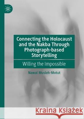 Connecting the Holocaust and the Nakba Through Photograph-based Storytelling: Willing the Impossible Nawal Musleh-Motut 9783031272370 Palgrave MacMillan - książka