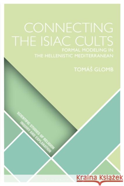 Connecting the Isiac Cults: Formal Modeling in the Hellenistic Mediterranean Tom Glomb Dimitris Xygalatas Donald Wiebe 9781350210691 Bloomsbury Academic - książka