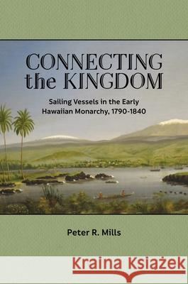Connecting the Kingdom: Sailing Vessels in the Early Hawaiian Monarchy, 1790-1840 Peter R. Mills 9780824891893 University of Hawaii Press - książka