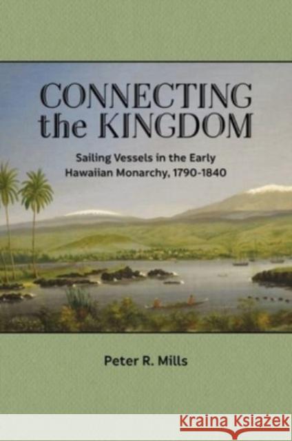 Connecting the Kingdom: Sailing Vessels in the Early Hawaiian Monarchy, 1790-1840 Peter R. Mills 9780824893989 University of Hawaii Press - książka