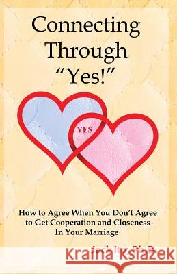 Connecting Through Yes!: How to Agree When You Don't Agree to Get Cooperation and Closeness in Your Marriage Ito, Jack 9780989099912 Loving Solutions Publishing - książka