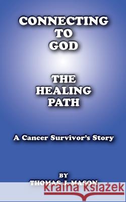 Connecting to God: The Healing Path A Cancer Survivor's Story Mason, Thomas J. 9781537630083 Createspace Independent Publishing Platform - książka