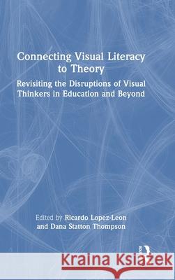 Connecting Visual Literacy to Theory: Revisiting the Disruptions of Visual Thinkers in Education and Beyond Ricardo Lopez-Le?n Dana Statto 9781032651767 Routledge - książka