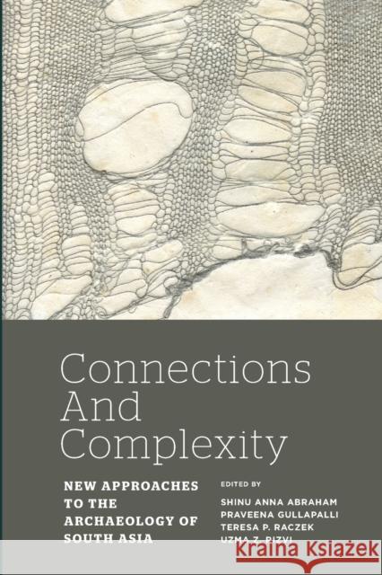 Connections and Complexity: New Approaches to the Archaeology of South Asia Shinu Anna Abraham Praveena Gullapalli Teresa P Raczek 9781598746877 Left Coast Press Inc - książka