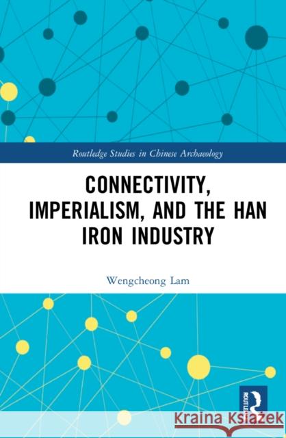 Connectivity, Imperialism, and the Han Iron Industry Wengcheong Lam 9781032194486 Routledge - książka