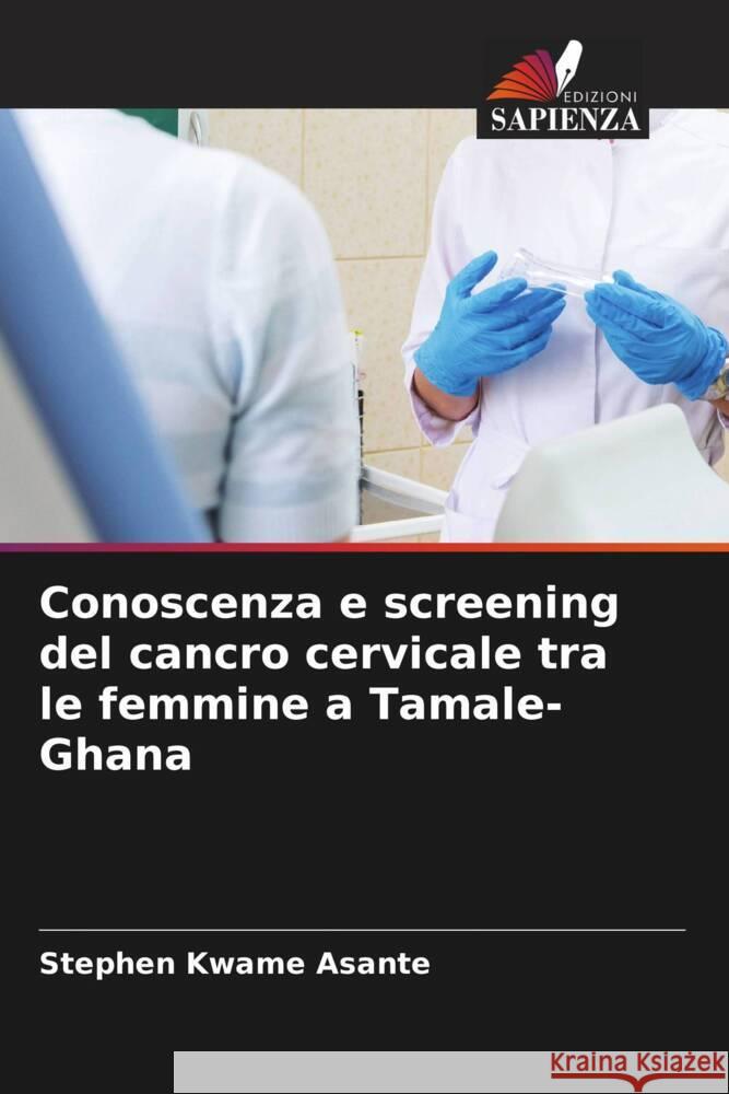 Conoscenza e screening del cancro cervicale tra le femmine a Tamale-Ghana Kwame Asante, Stephen 9786204625836 Edizioni Sapienza - książka