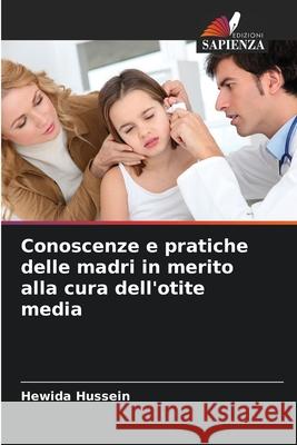 Conoscenze e pratiche delle madri in merito alla cura dell'otite media Hussein, Hewida 9786208703585 Edizioni Sapienza - książka