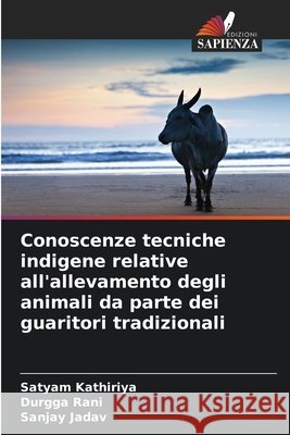 Conoscenze tecniche indigene relative all'allevamento degli animali da parte dei guaritori tradizionali Kathiriya, Satyam, Rani, Durgga, Jadav, Sanjay 9786209674020 Edizioni Sapienza - książka